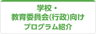 学校・教育委員会（行政）向けプログラム紹介