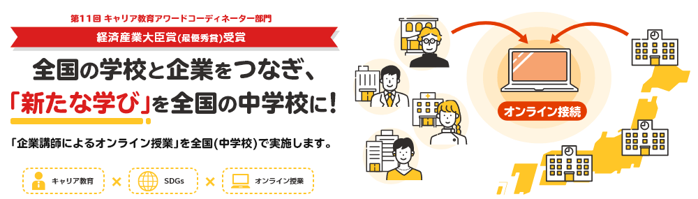 全国の学校と企業をつなぎ、「新たな学び」を全国の中学校に！Withコロナ時代に、これまでの職場体験学習にかわる「企業講師によるオンライン授業」を全国（中学校）で実施します。